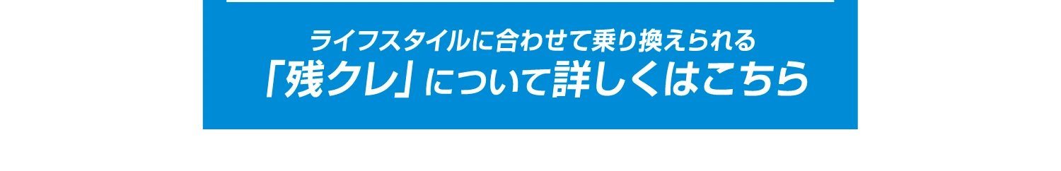 「残クレ」について詳しくはこちら